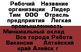 Рабочий › Название организации ­ Лидер Тим, ООО › Отрасль предприятия ­ Легкая промышленность › Минимальный оклад ­ 27 000 - Все города Работа » Вакансии   . Алтайский край,Алейск г.